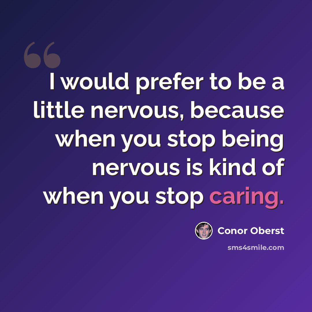 “I would prefer to be a little nervous, because when you stop being nervous is kind of when you stop caring.” quote by Conor Oberst