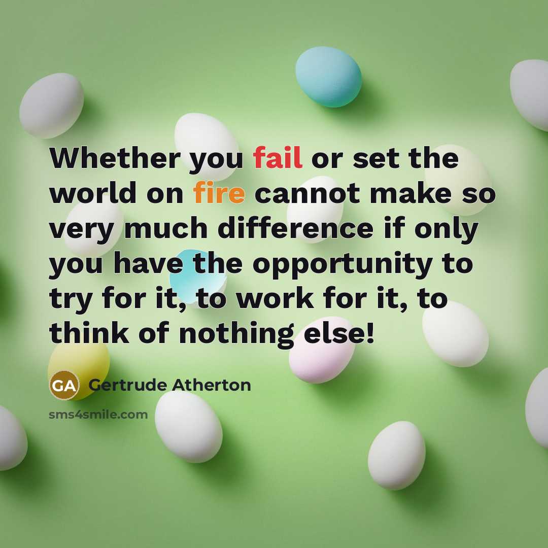 “Whether you fail or set the world on fire cannot make so very much difference if only you have the opportunity to try for it, to work for it, to think of nothing else!” quote by Gertrude Atherton