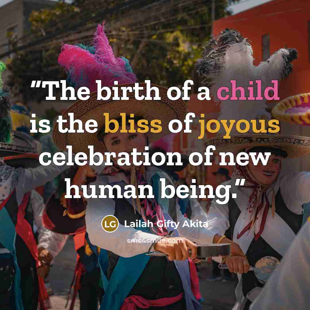 “The birth of a child is the bliss of joyous celebration of new human being.” quote by Lailah Gifty Akita