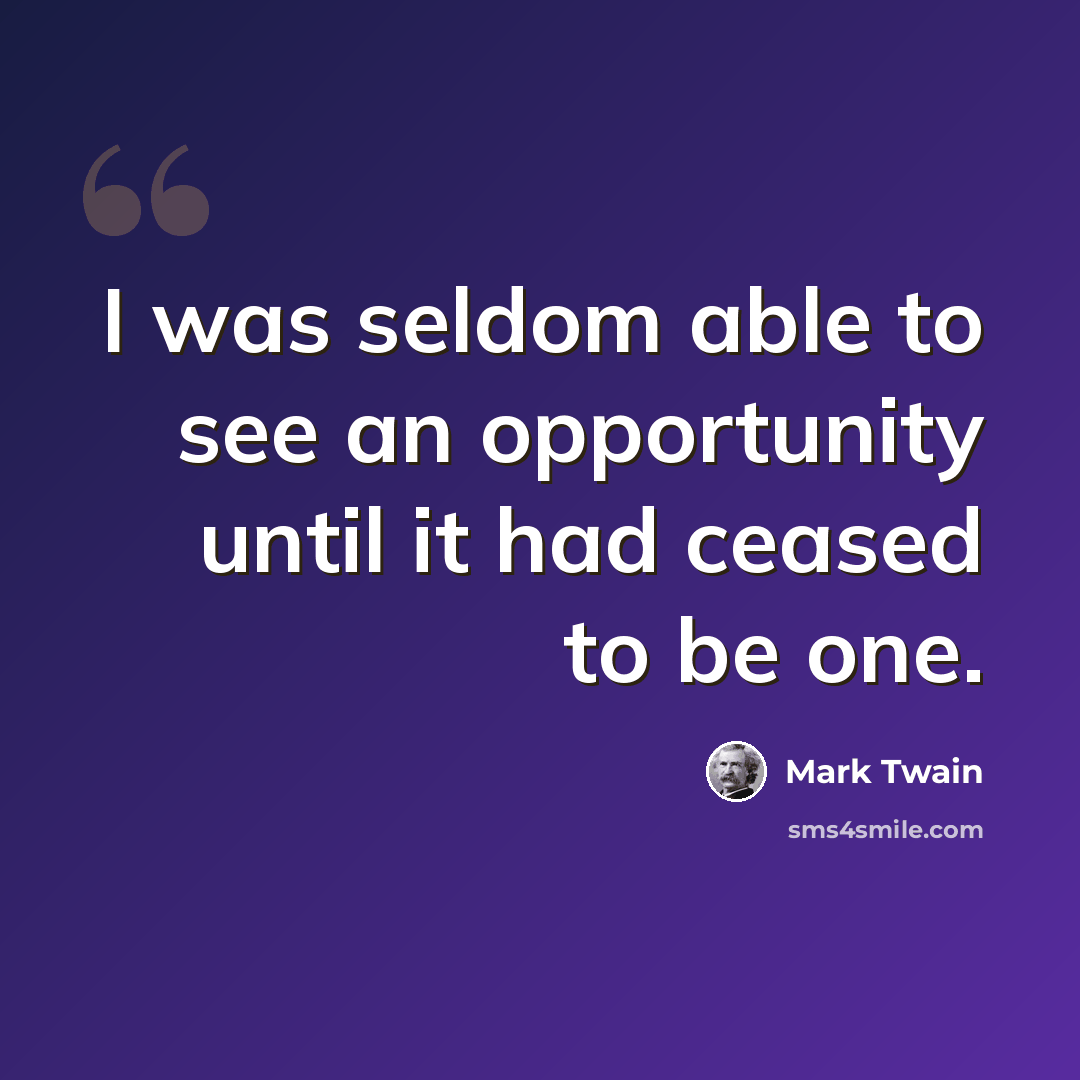 “I was seldom able to see an opportunity until it had ceased to be one.” quote by Mark Twain