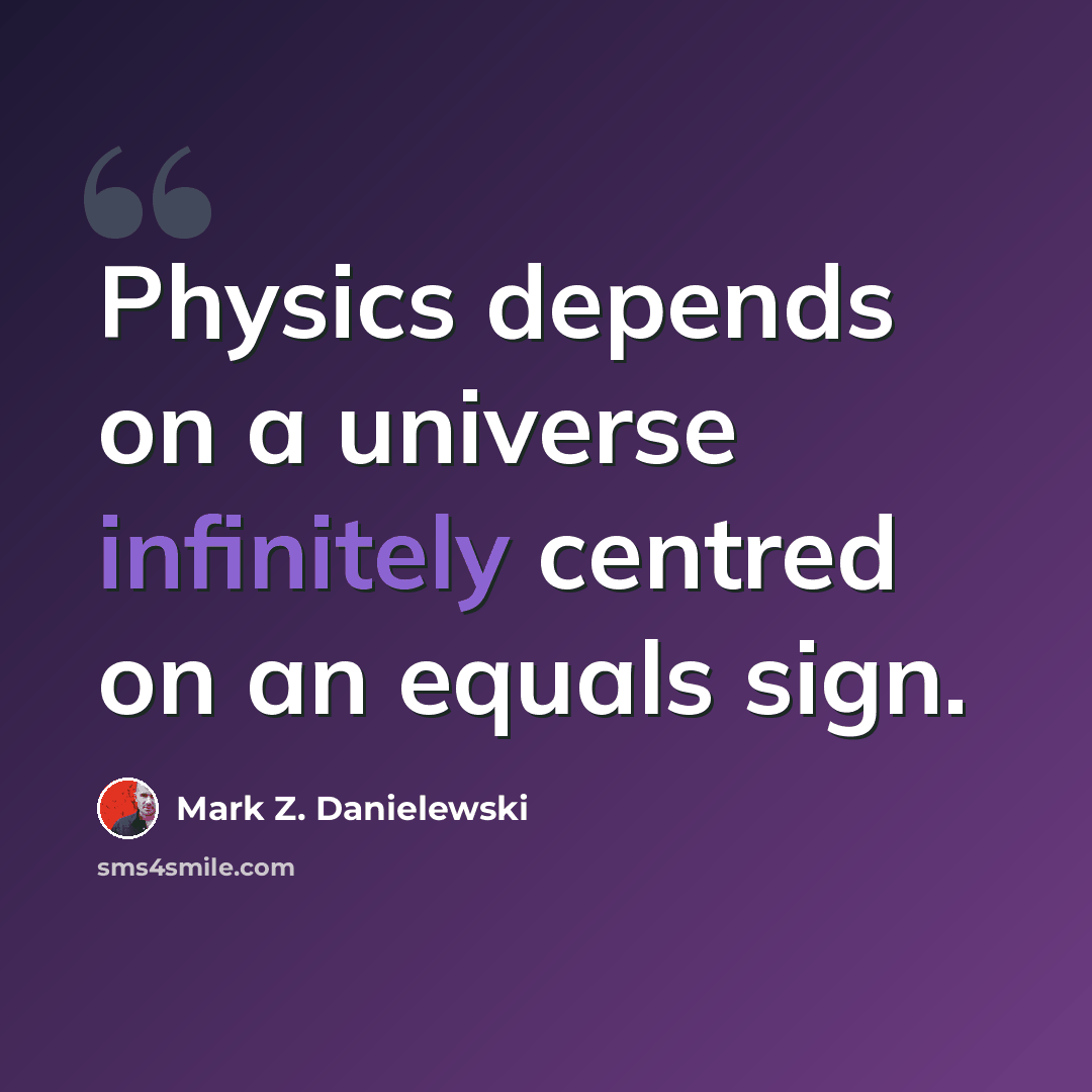 “Physics depends on a universe infinitely centred on an equals sign.” quote by Mark Z. Danielewski