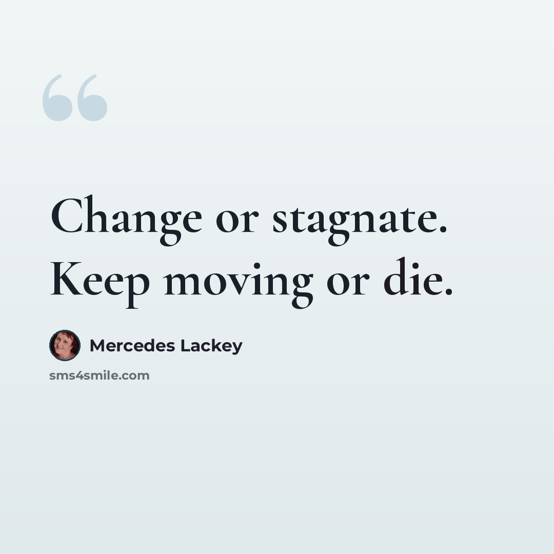 “Change or stagnate. Keep moving or die.” quote by Mercedes Lackey