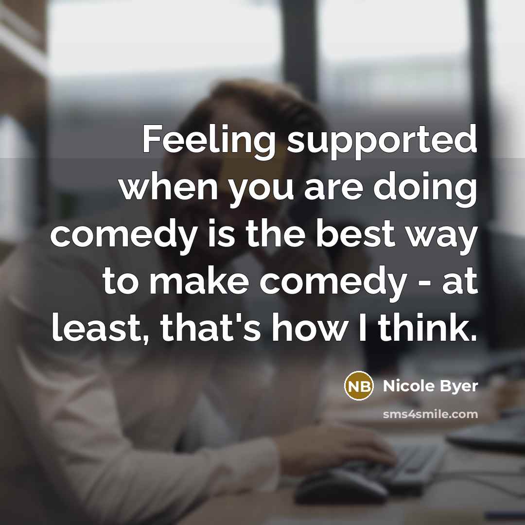 “Feeling supported when you are doing comedy is the best way to make comedy - at least, that's how I think.” quote by Nicole Byer