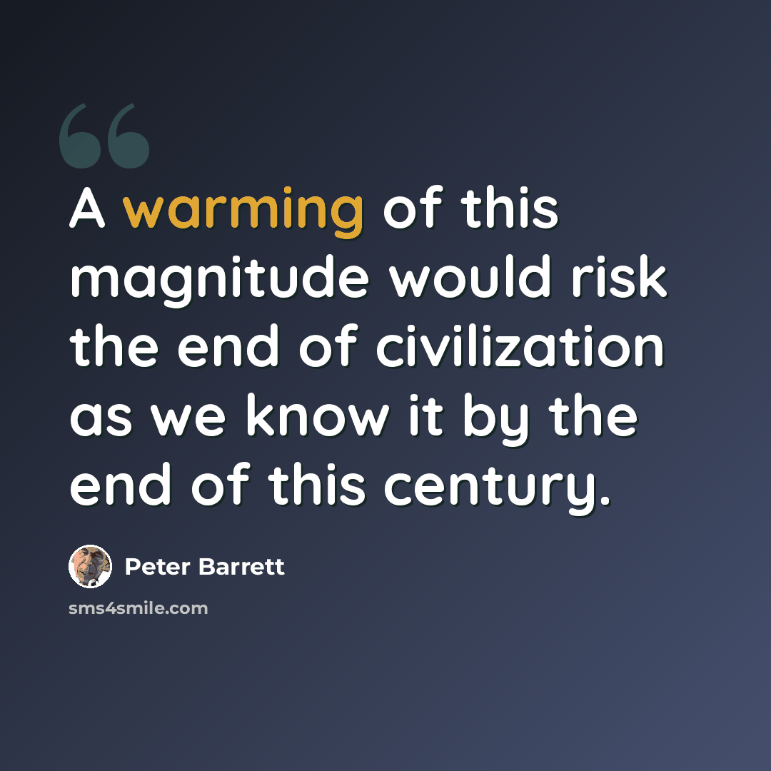 “A warming of this magnitude would risk the end of civilization as we know it by the end of this century.” quote by Peter Barrett