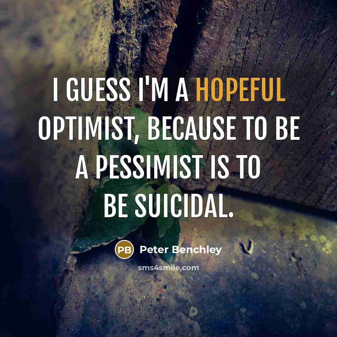 “I guess I'm a hopeful optimist, because to be a pessimist is to be suicidal.” quote by Peter Benchley