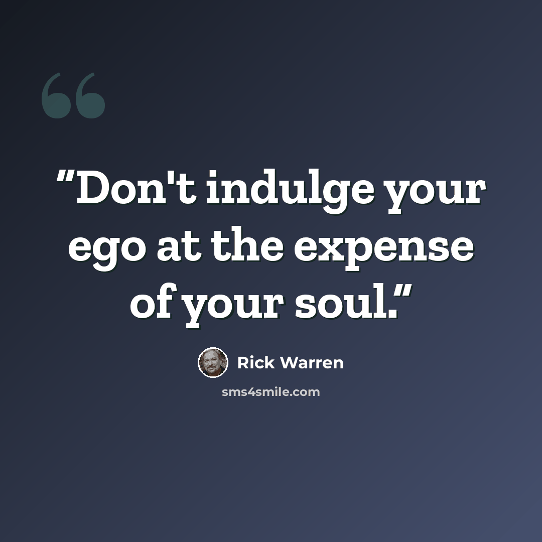“Don't indulge your ego at the expense of your soul.” quote by Rick Warren