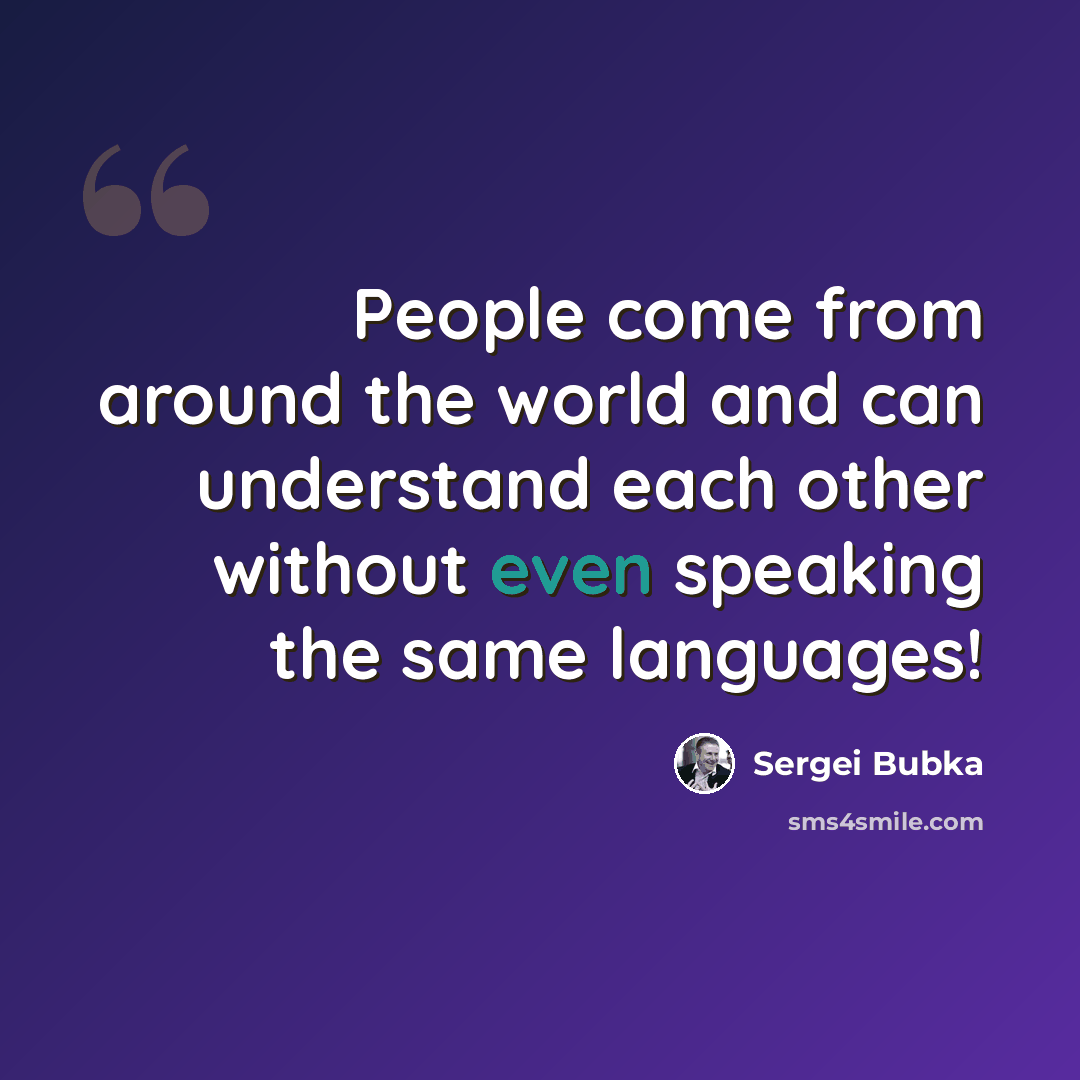 “People come from around the world and can understand each other without even speaking the same languages!” quote by Sergei Bubka