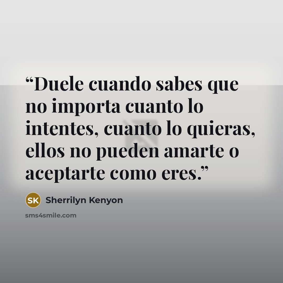 “Duele cuando sabes que no importa cuanto lo intentes, cuanto lo quieras, ellos no pueden amarte o aceptarte como eres.” quote by Sherrilyn Kenyon