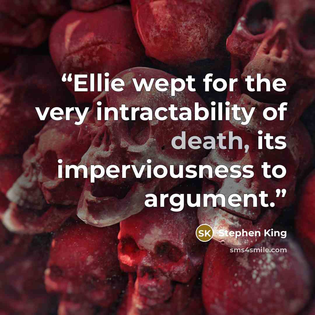 “Ellie wept for the very intractability of death, its imperviousness to argument.” quote by Stephen King