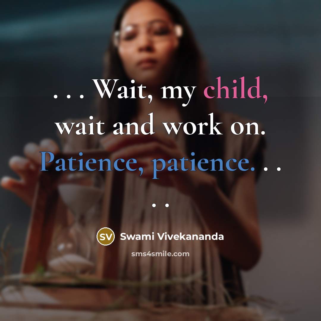 “. . . Wait, my child, wait and work on. Patience, patience. . . . .” quote by Swami Vivekananda