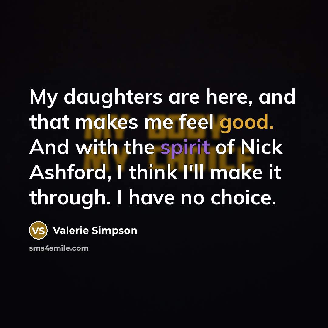 “My daughters are here, and that makes me feel good. And with the spirit of Nick Ashford, I think I'll make it through. I have no choice.” quote by Valerie Simpson