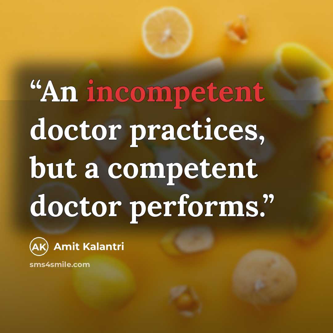 “An incompetent doctor practices, but a competent doctor performs.” quote by Amit Kalantri