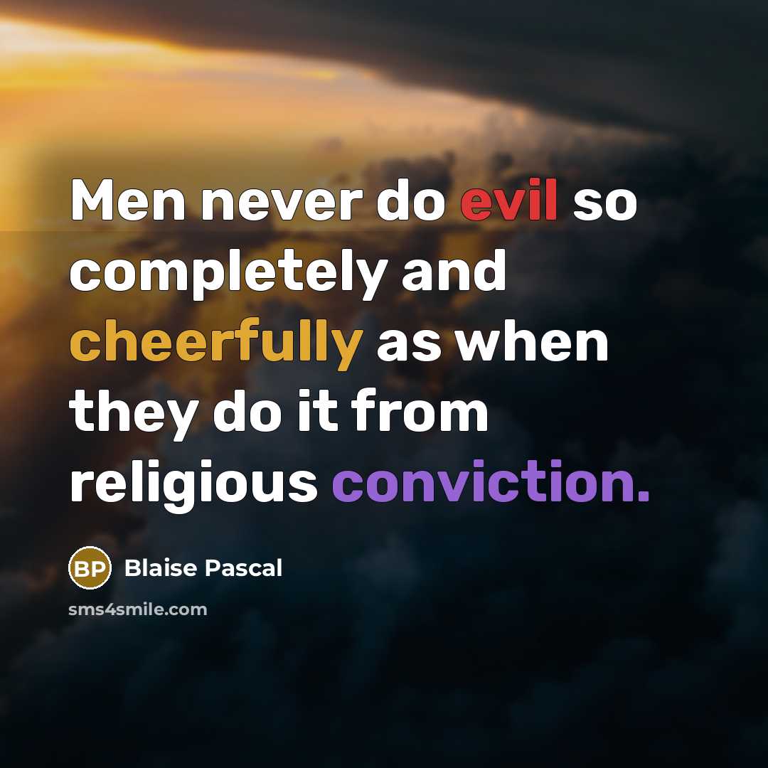 “Men never do evil so completely and cheerfully as when they do it from religious conviction.” quote by Blaise Pascal