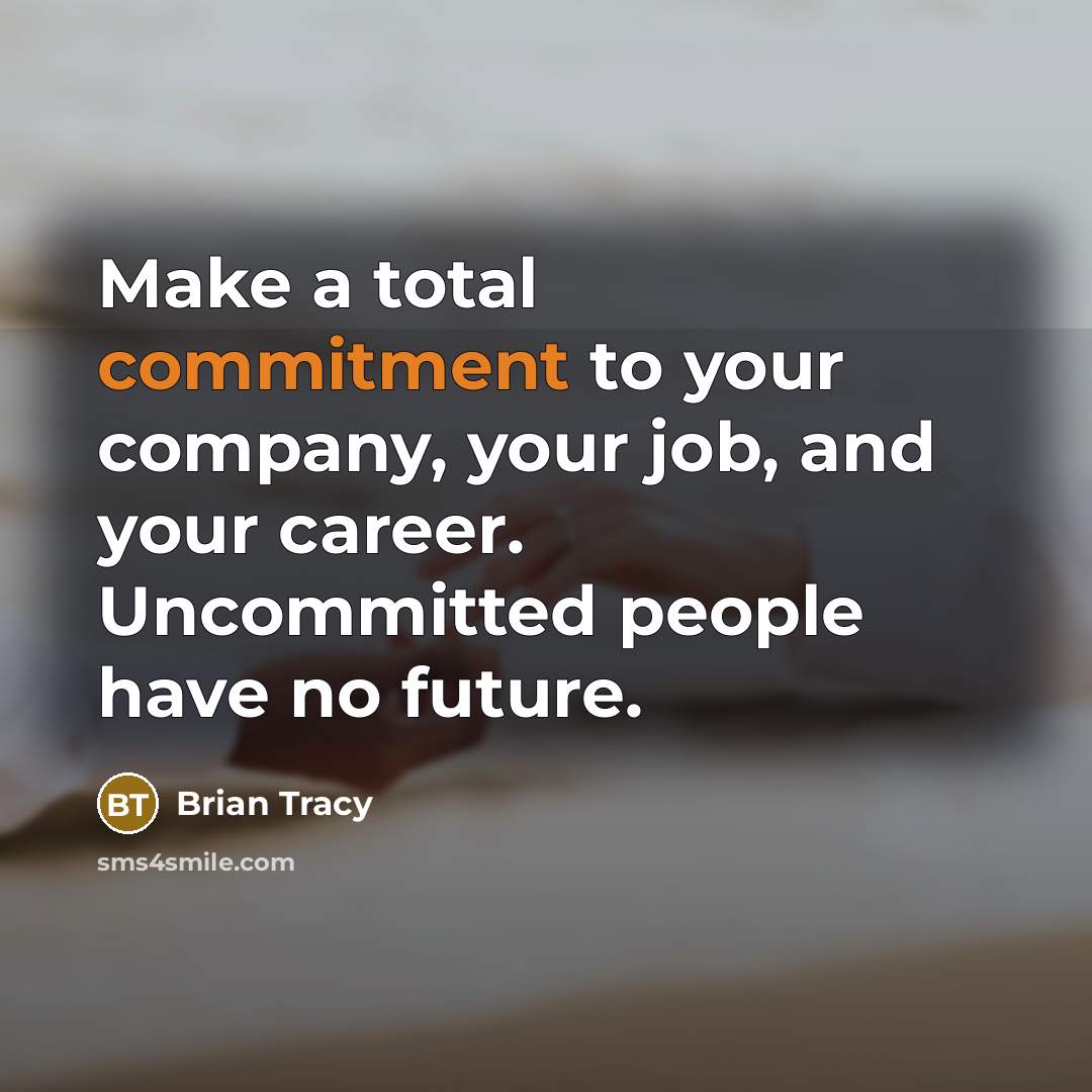“Make a total commitment to your company, your job, and your career. Uncommitted people have no future.” quote by Brian Tracy