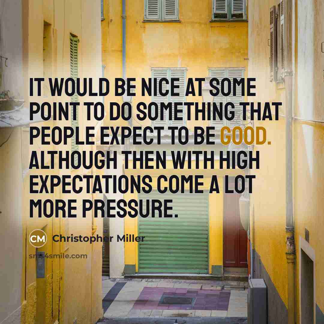 “It would be nice at some point to do something that people expect to be good. Although then with high expectations come a lot more pressure.” quote by Christopher Miller