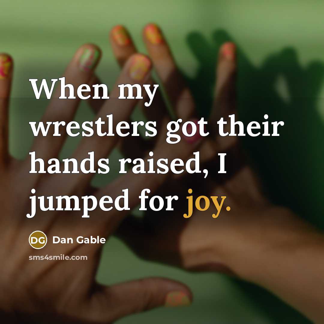 “When my wrestlers got their hands raised, I jumped for joy.” quote by Dan Gable
