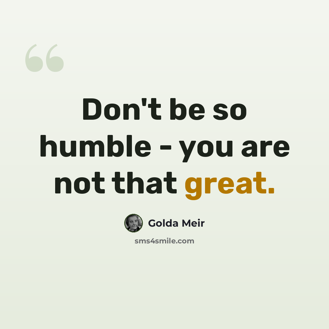 “Don't be so humble - you are not that great.” quote by Golda Meir