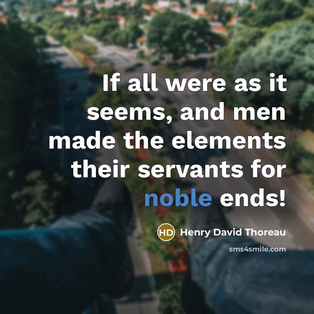 “If all were as it seems, and men made the elements their servants for noble ends!” quote by Henry David Thoreau