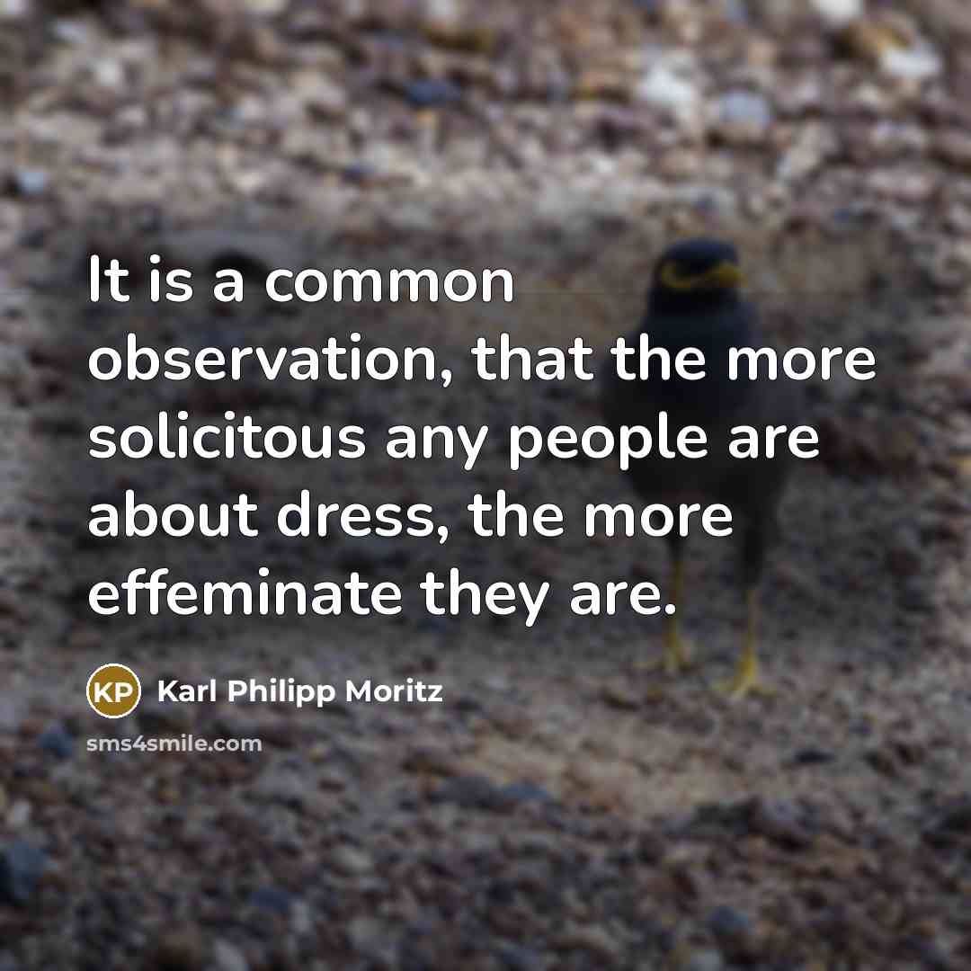 “It is a common observation, that the more solicitous any people are about dress, the more effeminate they are.” quote by Karl Philipp Moritz