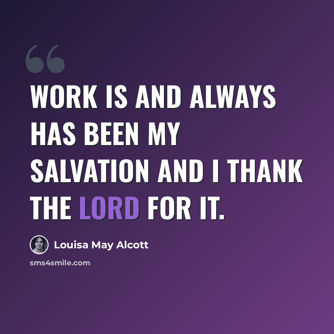 “Work is and always has been my salvation and I thank the Lord for it.” quote by Louisa May Alcott