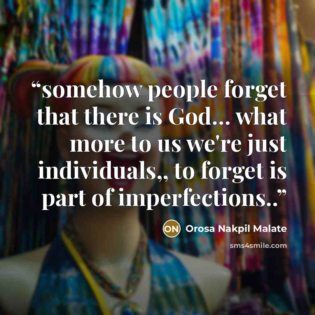 “somehow people forget that there is God… what more to us we're just individuals,, to forget is part of imperfections..” quote by Orosa Nakpil Malate