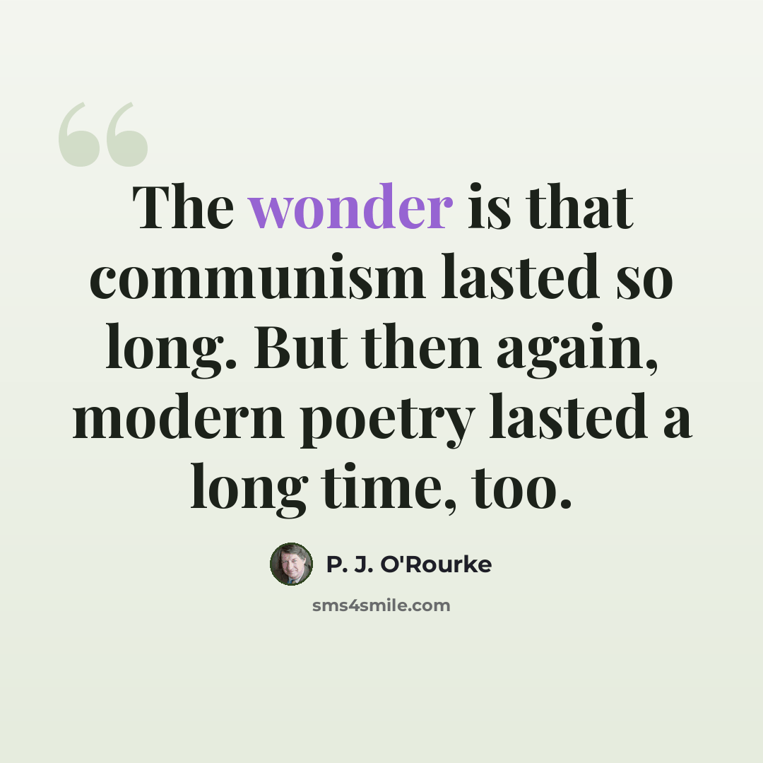 “The wonder is that communism lasted so long. But then again, modern poetry lasted a long time, too.” quote by P. J. O'Rourke