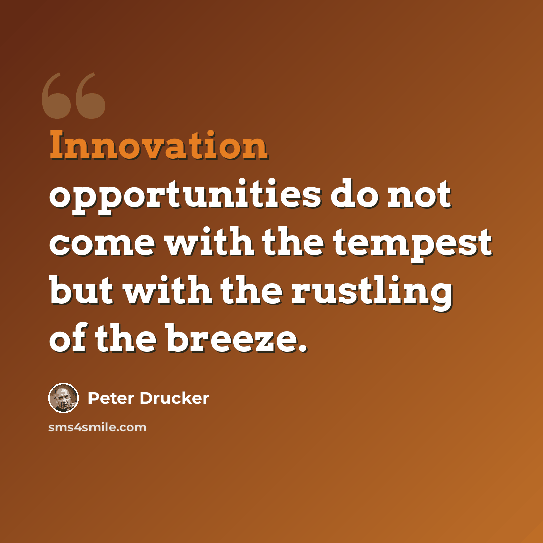“Innovation opportunities do not come with the tempest but with the rustling of the breeze.” quote by Peter Drucker