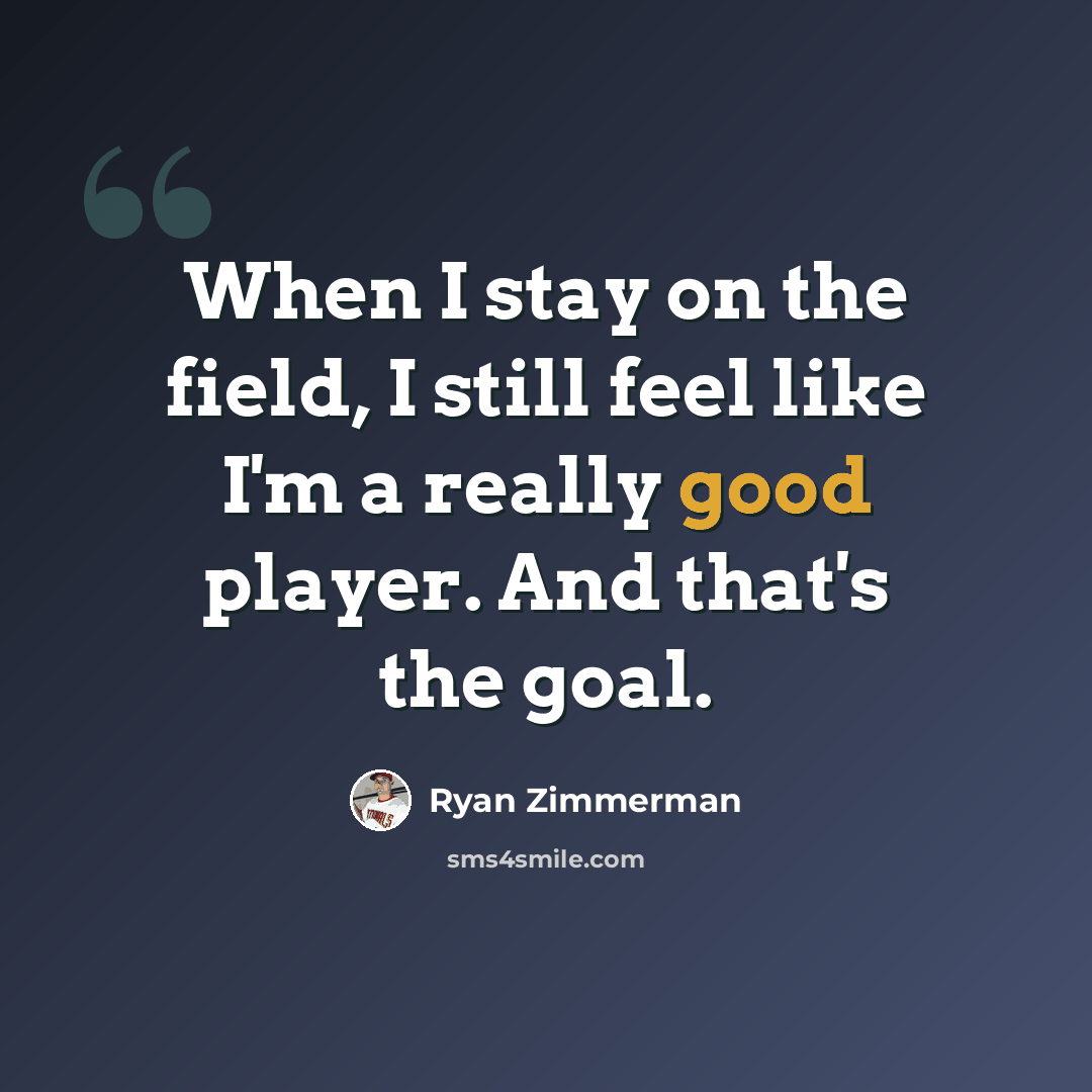 “When I stay on the field, I still feel like I'm a really good player. And that's the goal.” quote by Ryan Zimmerman
