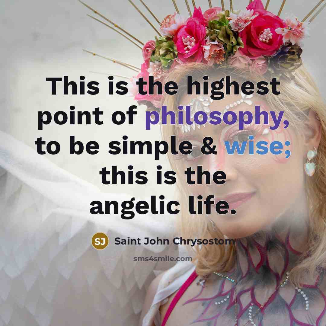 “This is the highest point of philosophy, to be simple & wise; this is the angelic life.” quote by Saint John Chrysostom