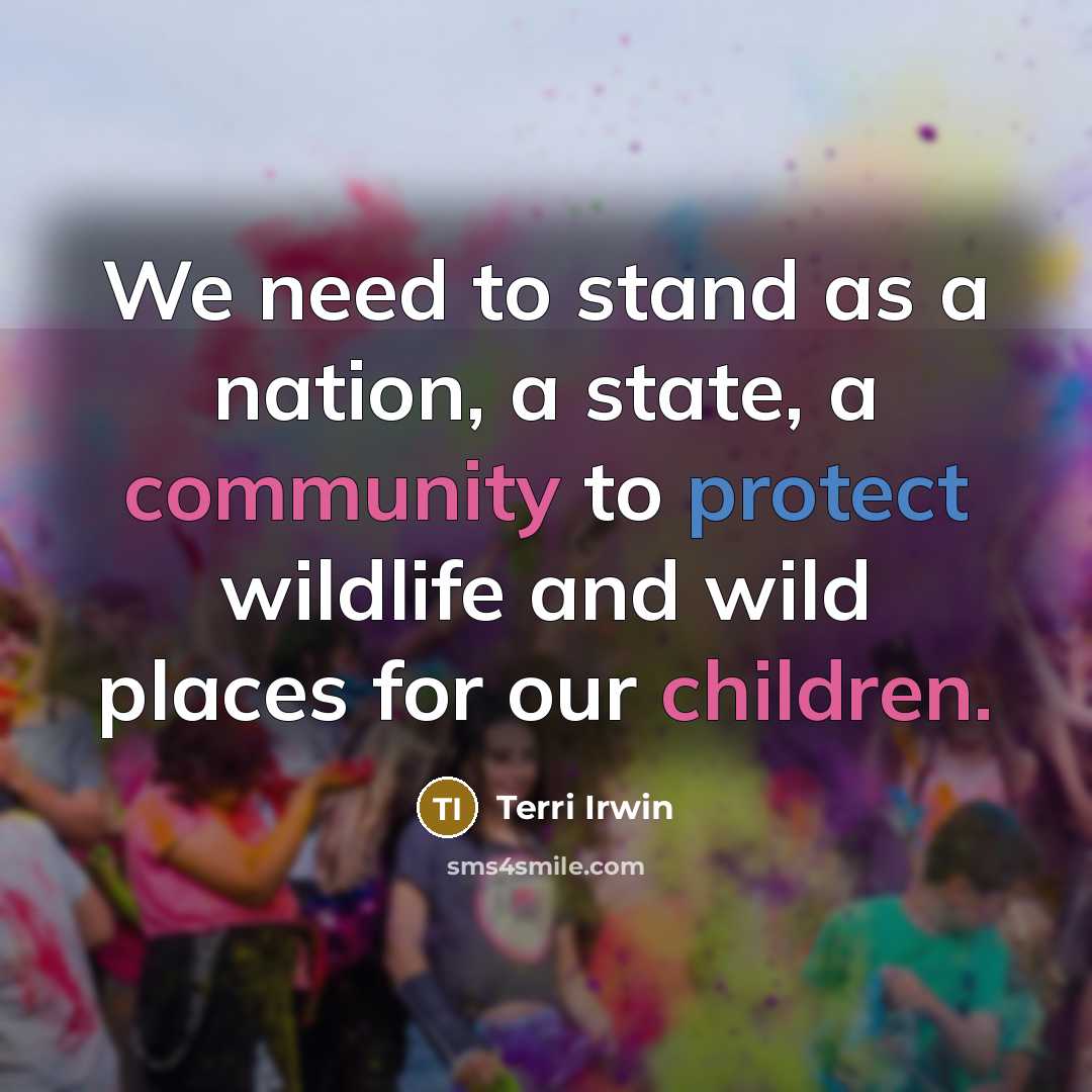 “We need to stand as a nation, a state, a community to protect wildlife and wild places for our children.” quote by Terri Irwin