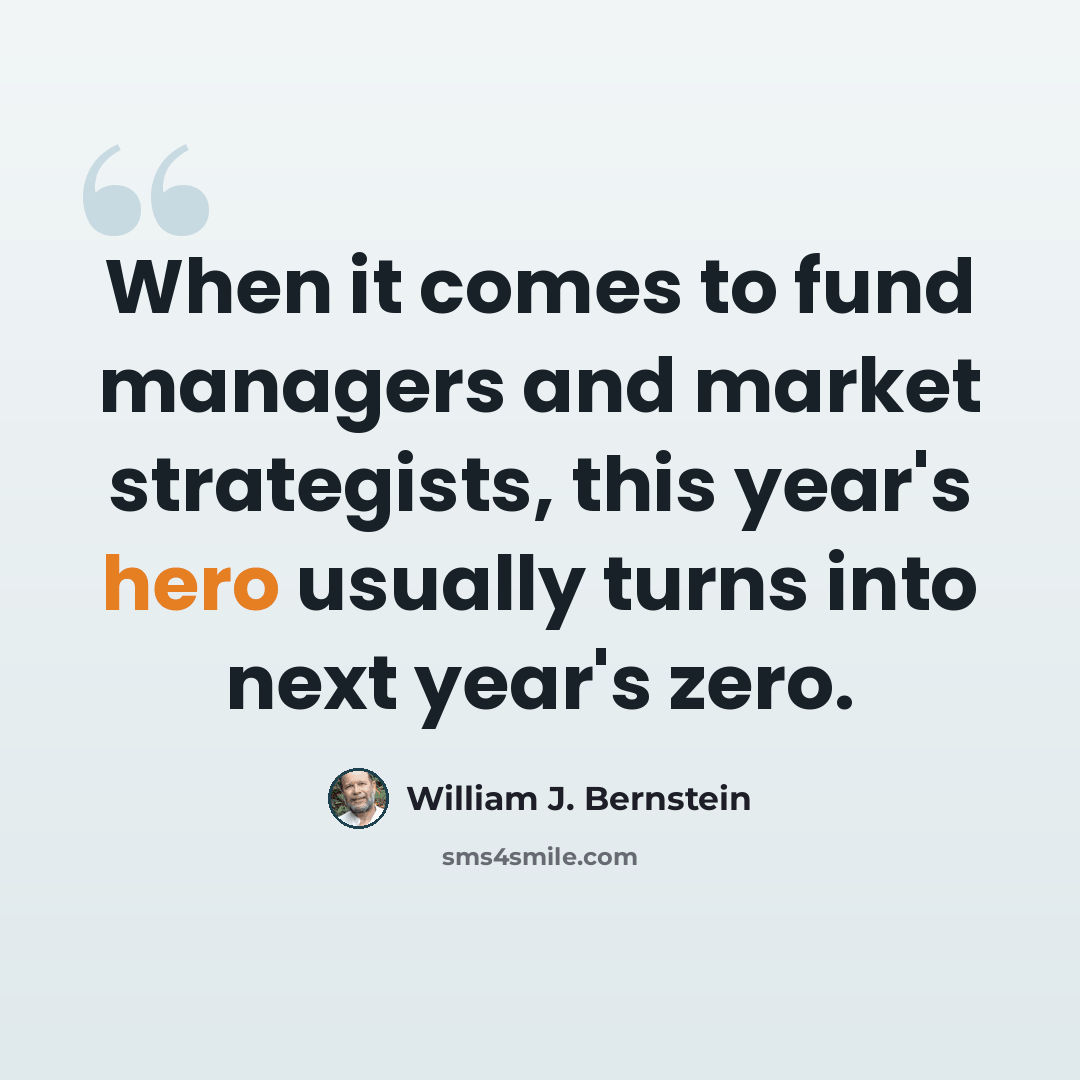 “When it comes to fund managers and market strategists, this year's hero usually turns into next year's zero.” quote by William J. Bernstein