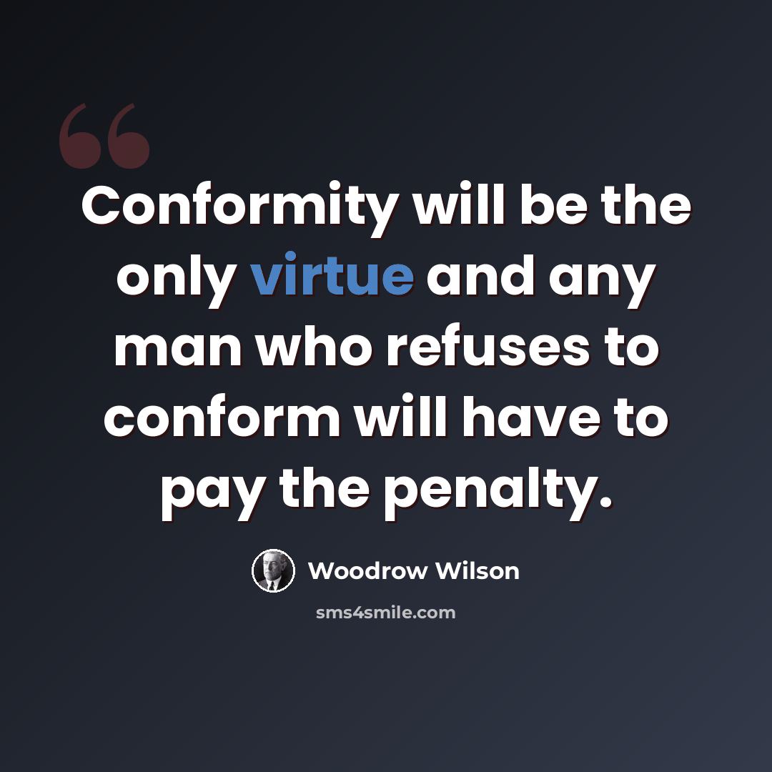 “Conformity will be the only virtue and any man who refuses to conform will have to pay the penalty.” quote by Woodrow Wilson