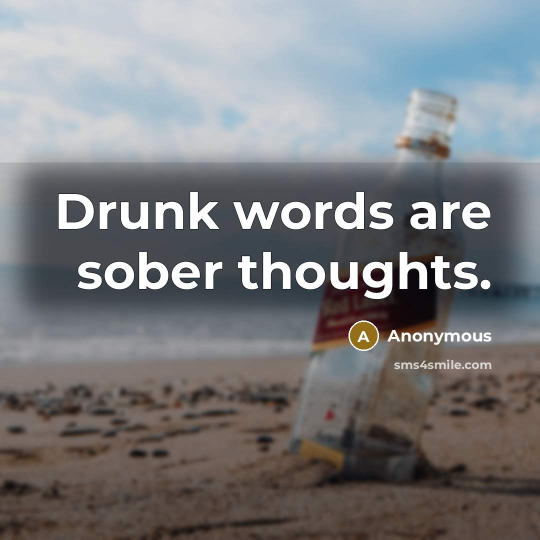 “Drunk words are sober thoughts.” quote by Anonymous
