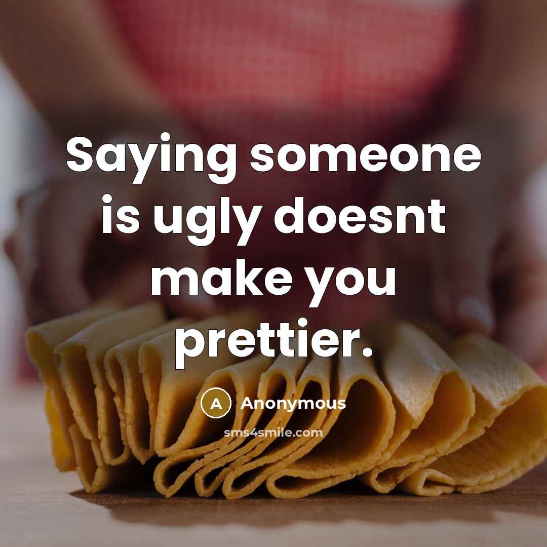 “Saying someone is ugly doesnt make you prettier.” quote by Anonymous