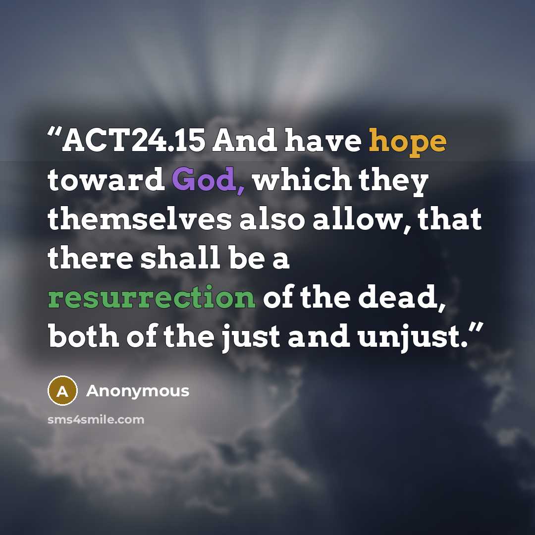 “ACT24.15 And have hope toward God, which they themselves also allow, that there shall be a resurrection of the dead, both of the just and unjust.” quote by Anonymous