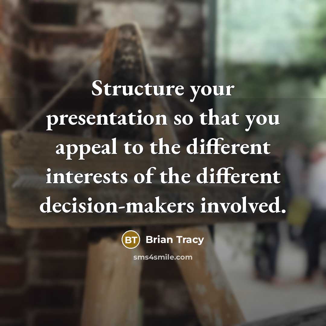“Structure your presentation so that you appeal to the different interests of the different decision-makers involved.” quote by Brian Tracy