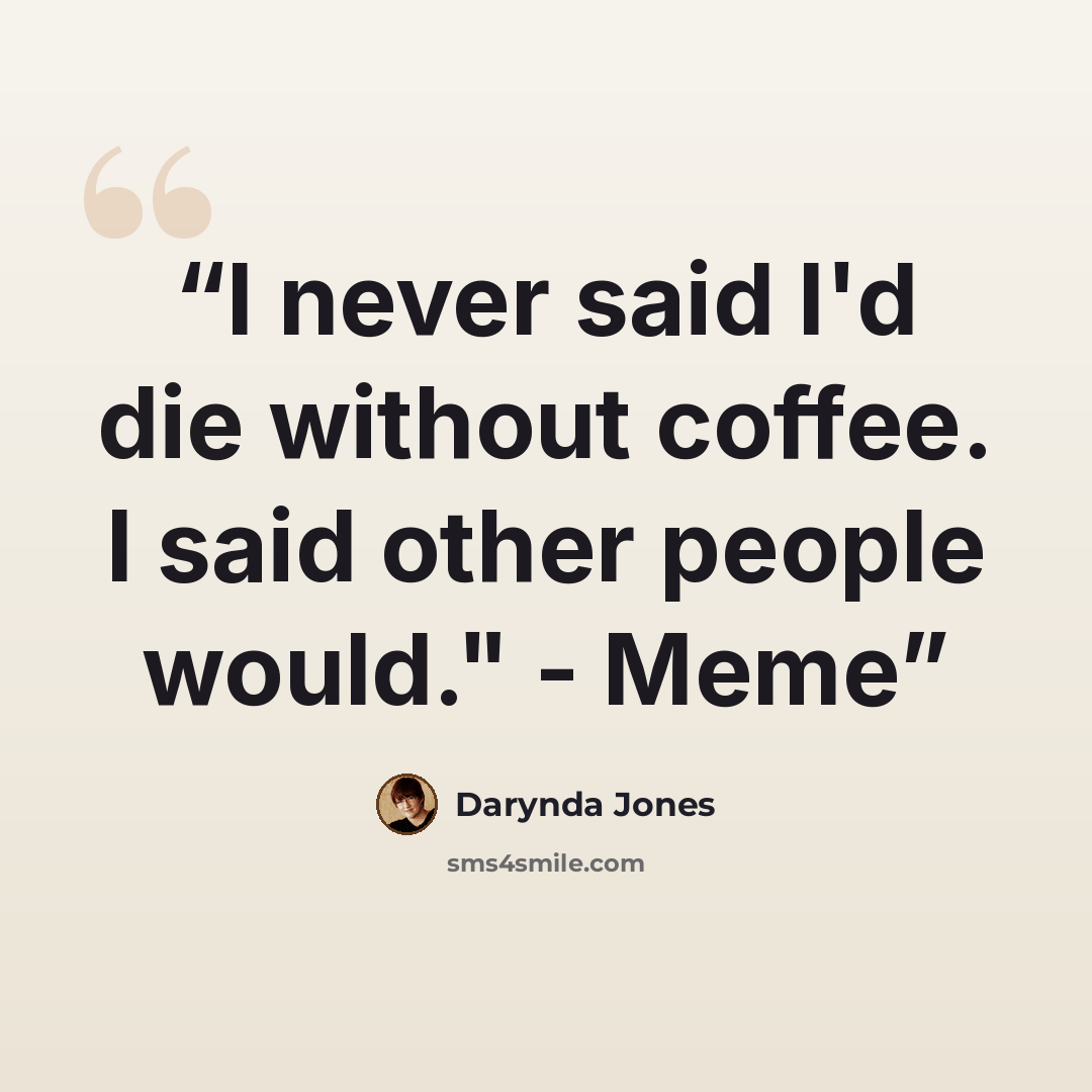 “I never said I'd die without coffee. I said other people would." - Meme” quote by Darynda Jones