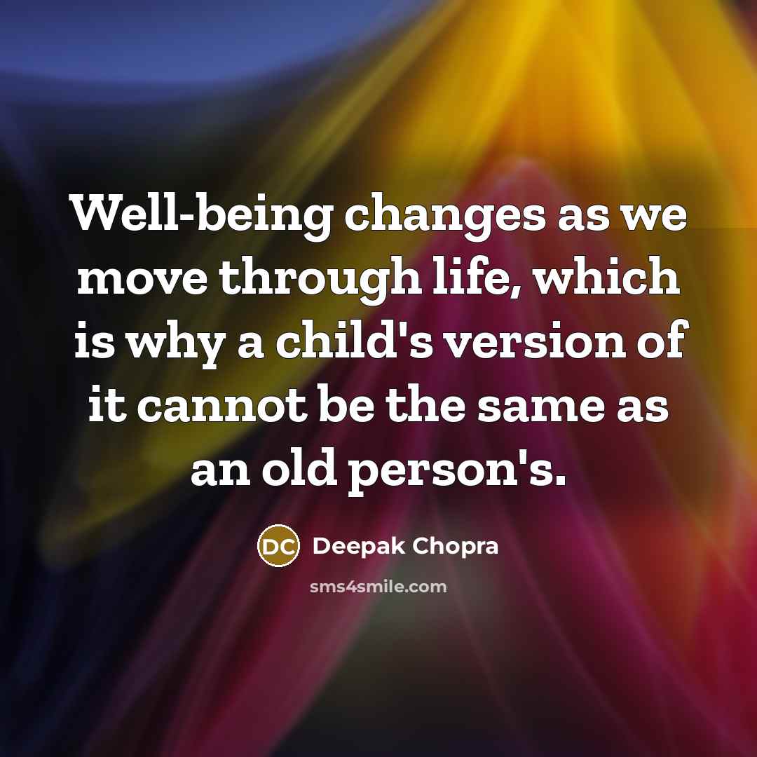 “Well-being changes as we move through life, which is why a child's version of it cannot be the same as an old person's.” quote by Deepak Chopra