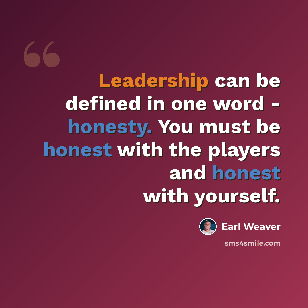 “Leadership can be defined in one word - honesty. You must be honest with the players and honest with yourself.” quote by Earl Weaver
