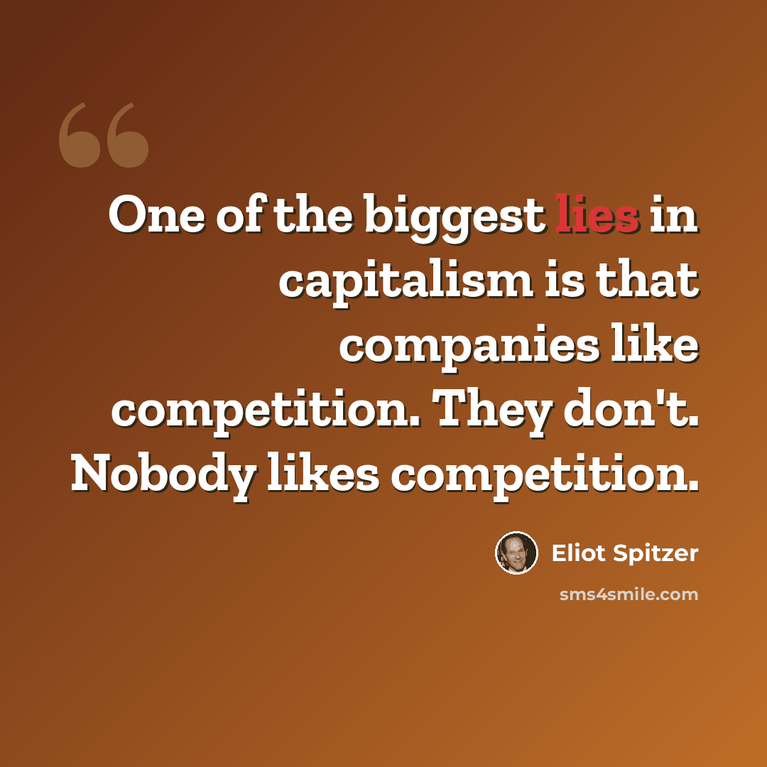 “One of the biggest lies in capitalism is that companies like competition. They don't. Nobody likes competition.” quote by Eliot Spitzer