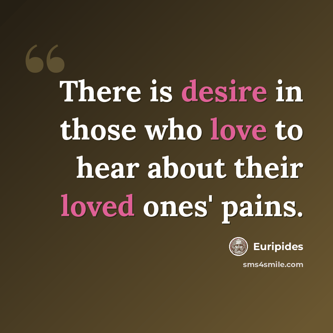 “There is desire in those who love to hear about their loved ones' pains.” quote by Euripides