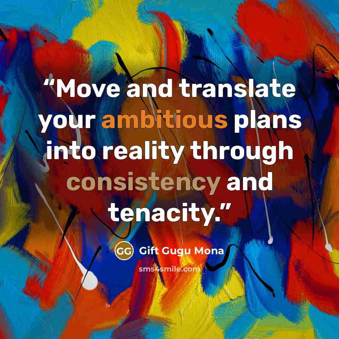 “Move and translate your ambitious plans into reality through consistency and tenacity.” quote by Gift Gugu Mona