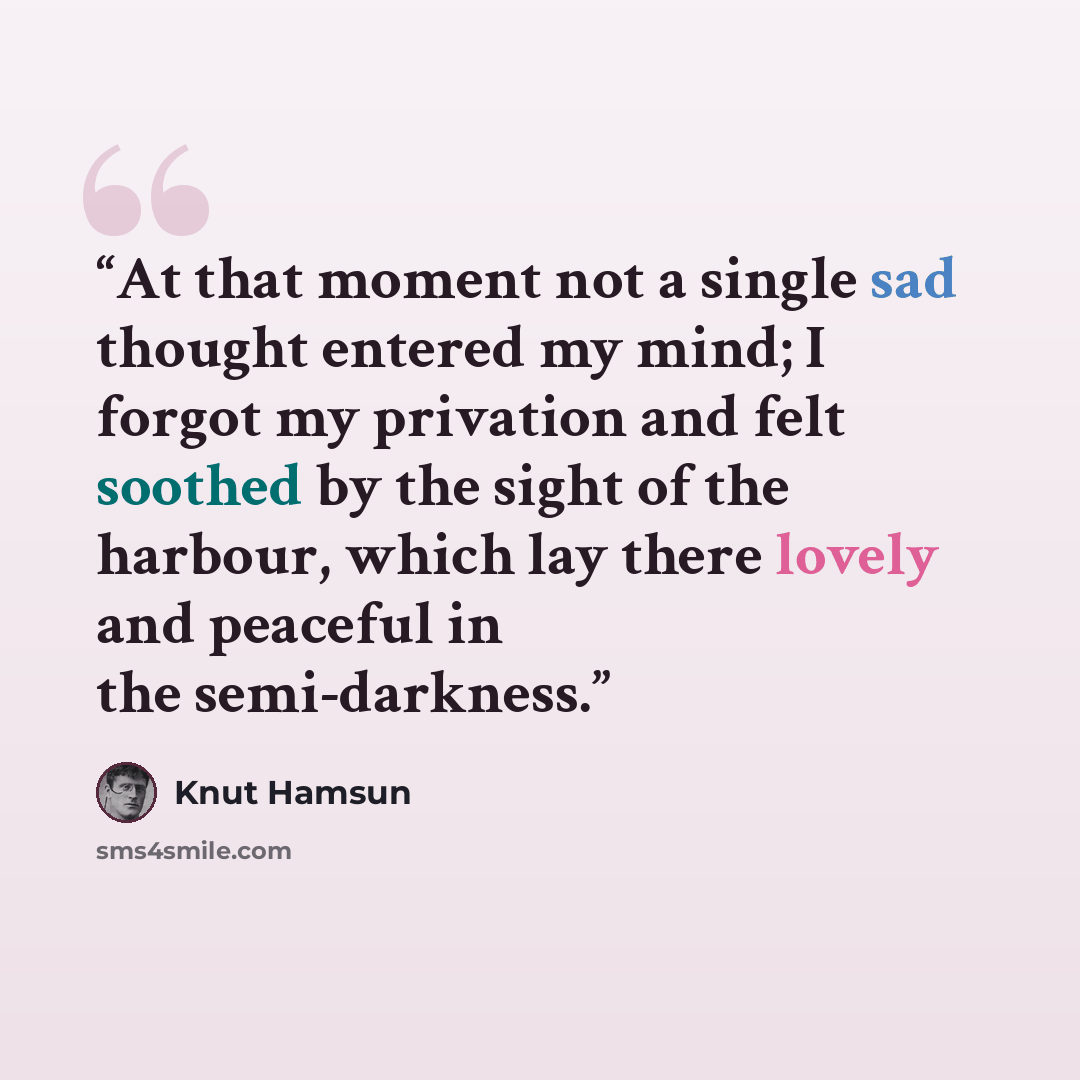 “At that moment not a single sad thought entered my mind; I forgot my privation and felt soothed by the sight of the harbour, which lay there lovely and peaceful in the semi-darkness.” quote by Knut Hamsun