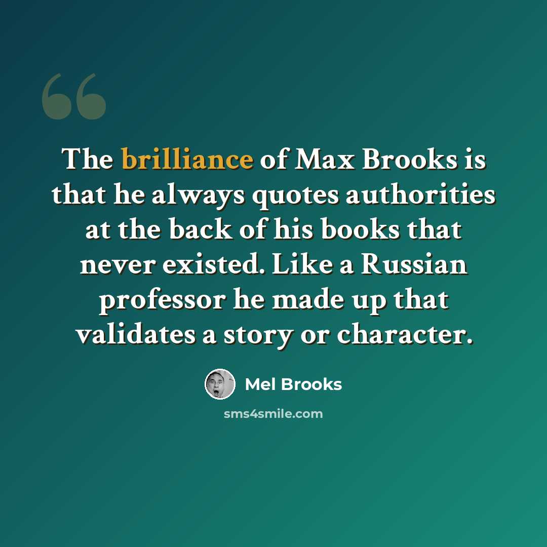 “The brilliance of Max Brooks is that he always quotes authorities at the back of his books that never existed. Like a Russian professor he made up that validates a story or character.” quote by Mel Brooks