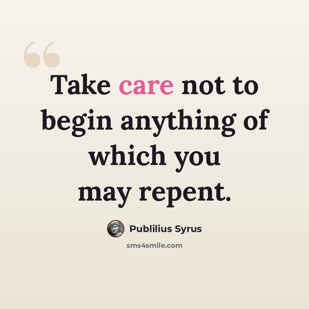 “Take care not to begin anything of which you may repent.” quote by Publilius Syrus