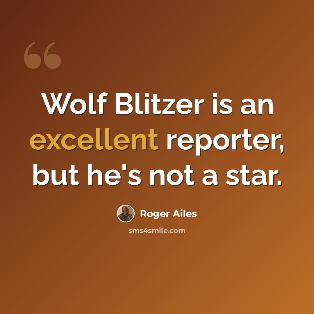 “Wolf Blitzer is an excellent reporter, but he's not a star.” quote by Roger Ailes