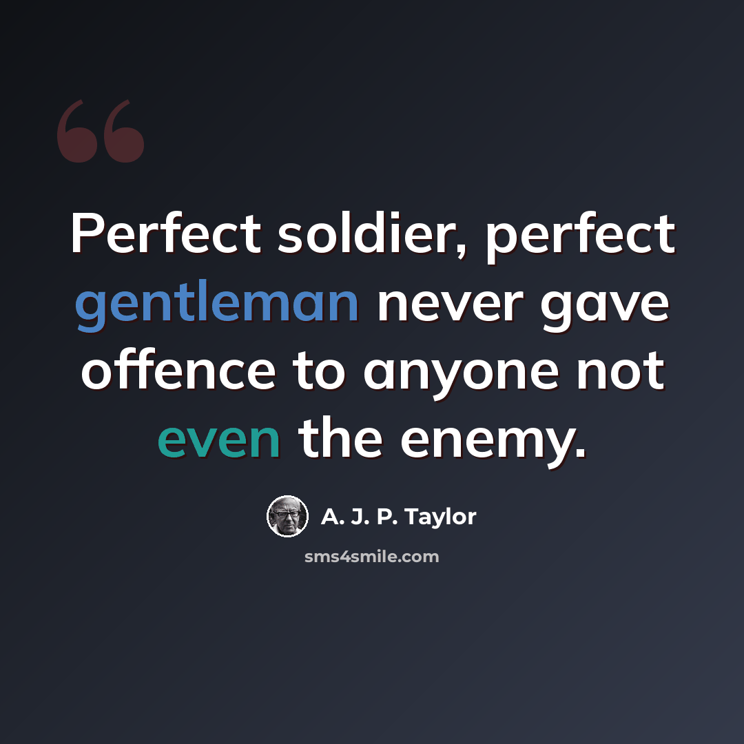 “Perfect soldier, perfect gentleman never gave offence to anyone not even the enemy.” quote by A. J. P. Taylor