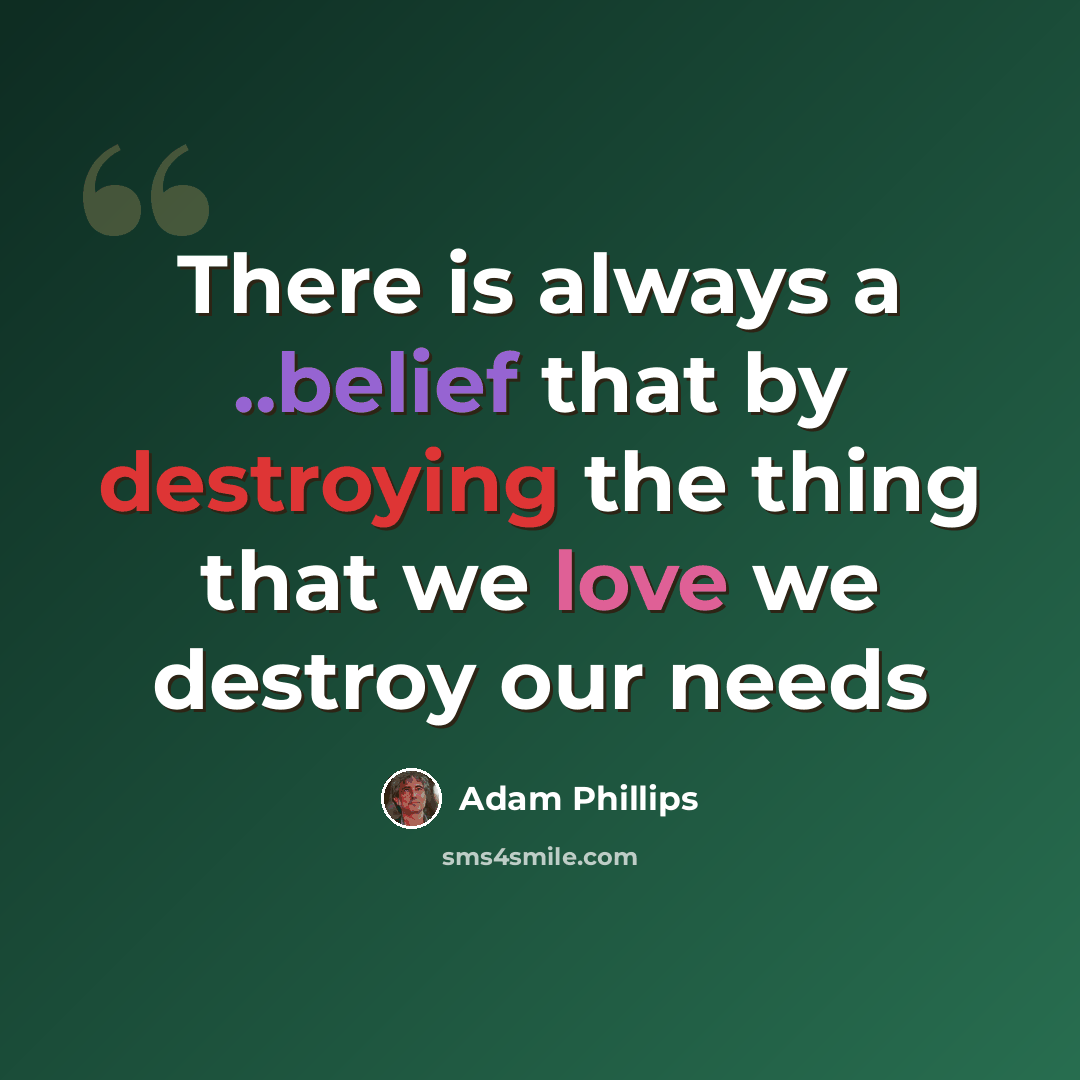 “There is always a ..belief that by destroying the thing that we love we destroy our needs” quote by Adam Phillips