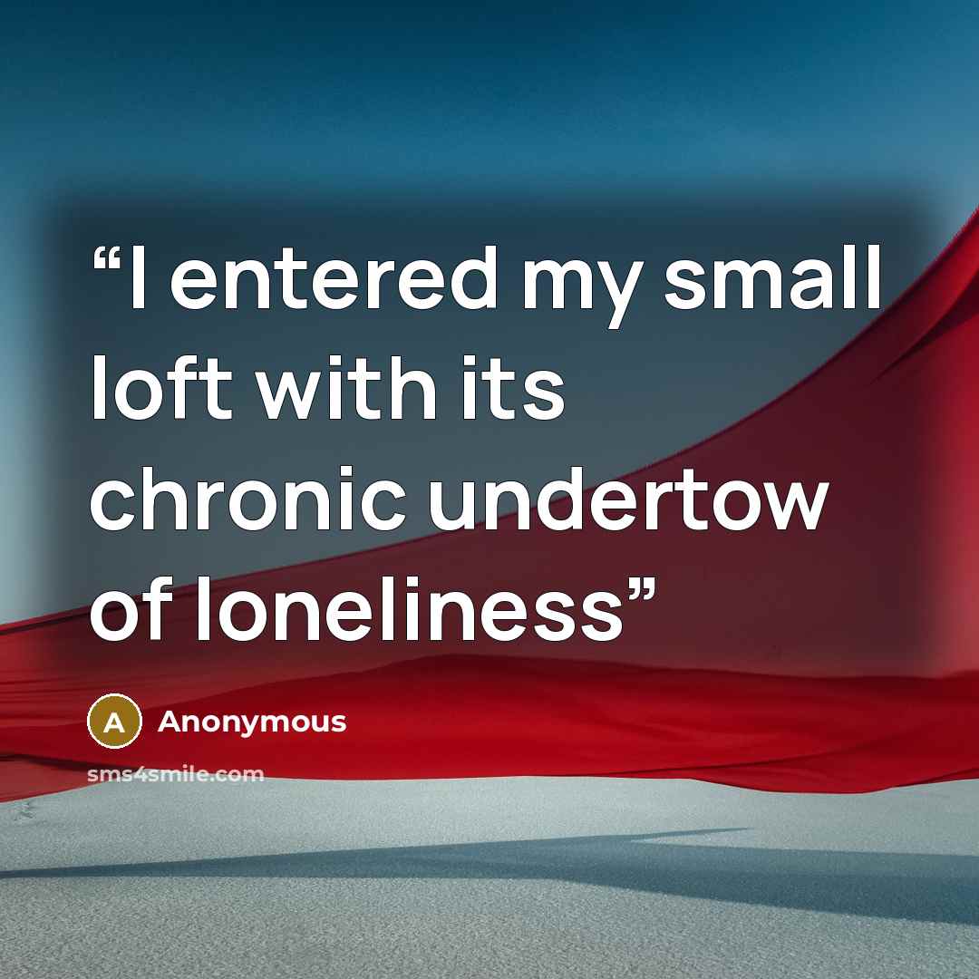 “I entered my small loft with its chronic undertow of loneliness” quote by Anonymous