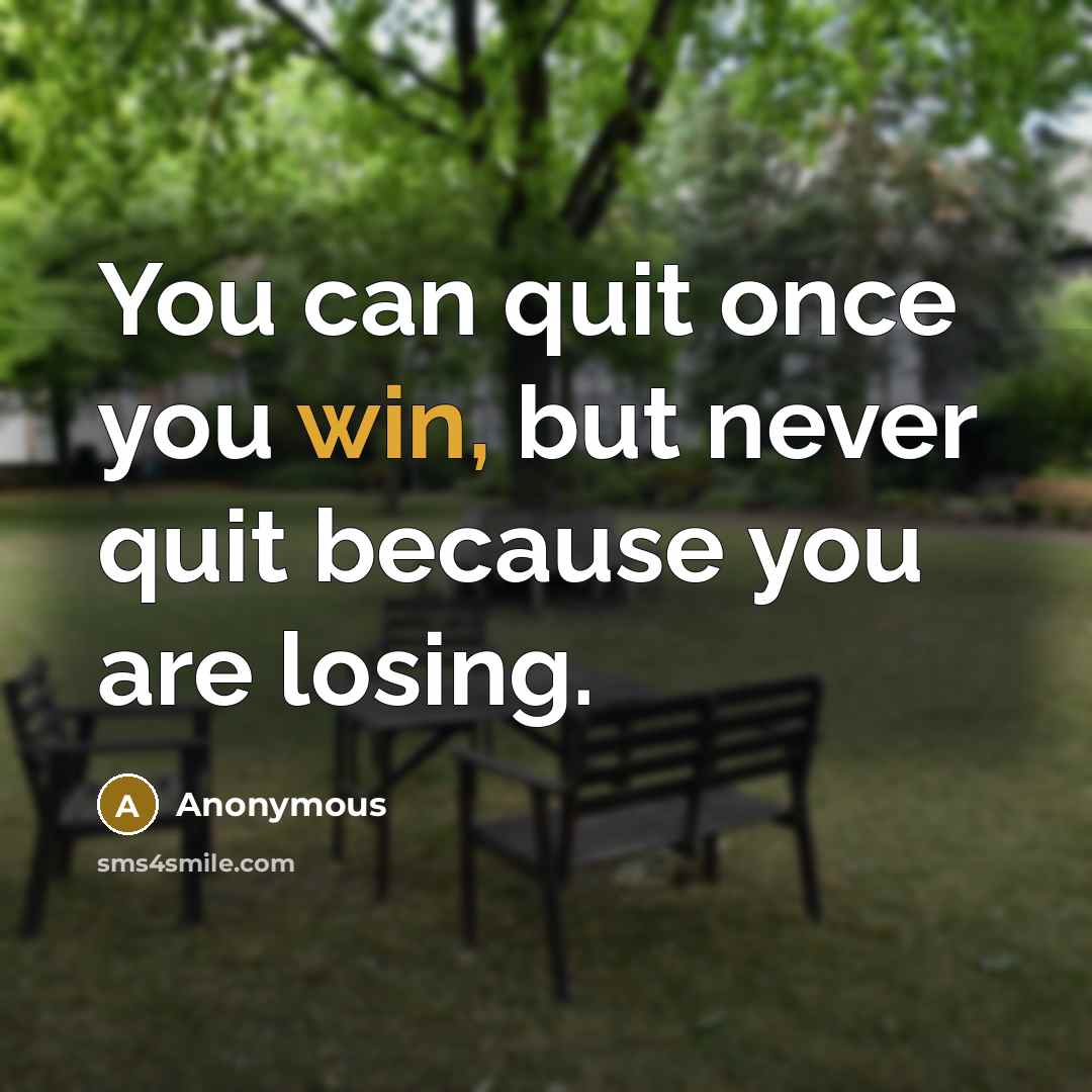 “You can quit once you win, but never quit because you are losing.” quote by Anonymous